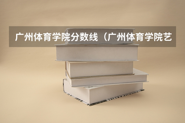 广州体育学院分数线（广州体育学院艺术生分数线）