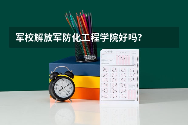 军校解放军防化工程学院好吗？