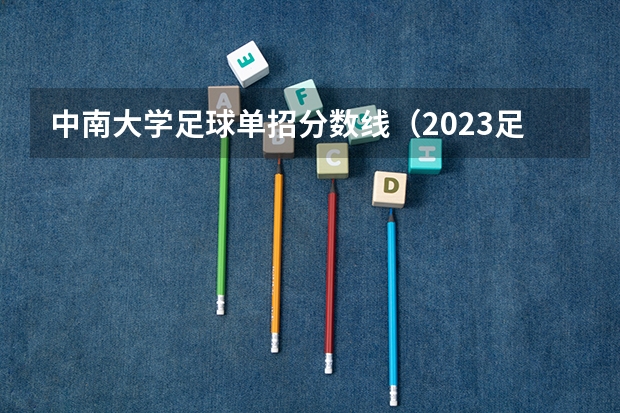 中南大学足球单招分数线（2023足球单招学校及分数线）