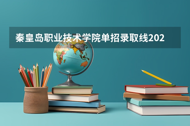 秦皇岛职业技术学院单招录取线2023（秦皇岛卫校3+2招生分数线）