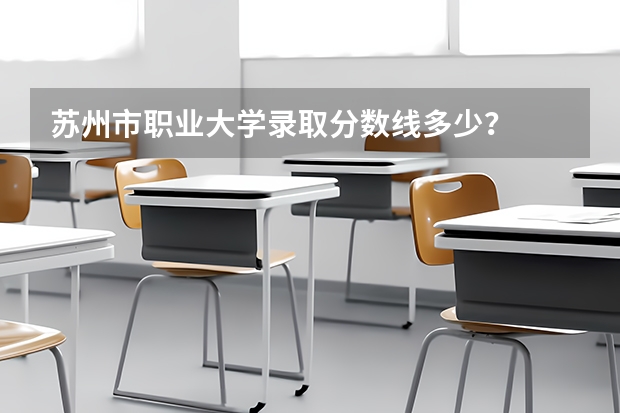 苏州市职业大学录取分数线多少？