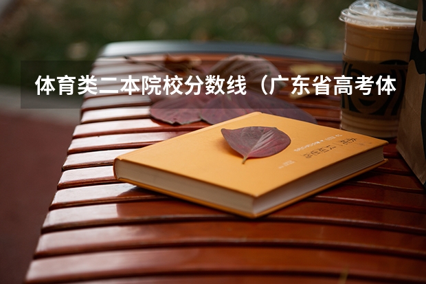 体育类二本院校分数线（广东省高考体育生分数线本科）