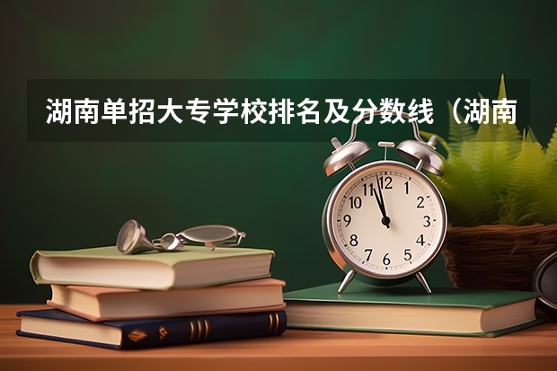 湖南单招大专学校排名及分数线（湖南单招分数最低的公办学校）
