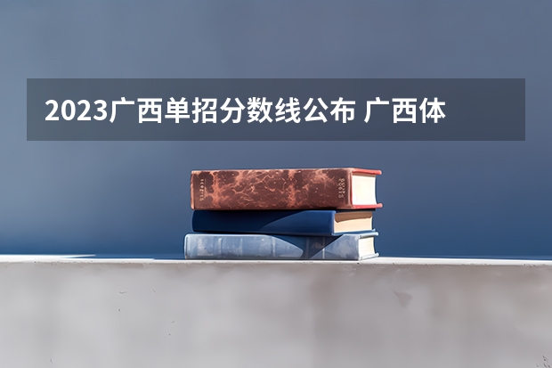 2023广西单招分数线公布 广西体育高等专科学校单招分数线
