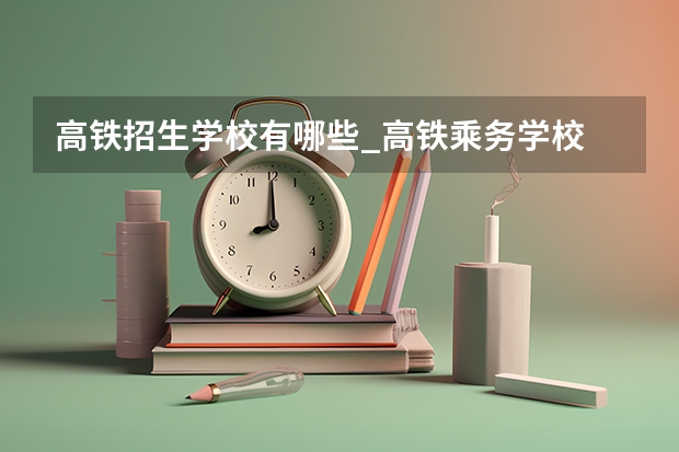 高铁招生学校有哪些_高铁乘务学校