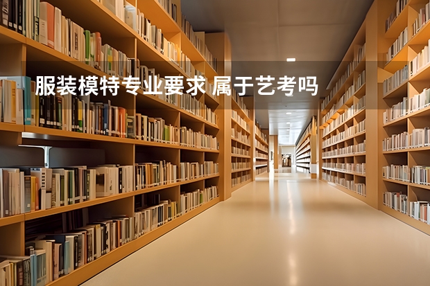 服装模特专业要求 属于艺考吗
