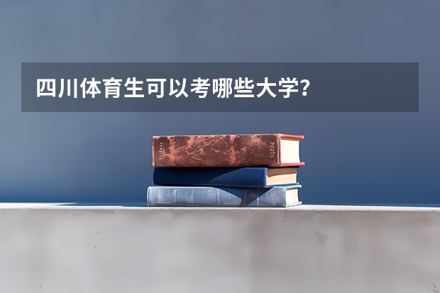 四川体育生可以考哪些大学？
