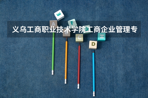 义乌工商职业技术学院工商企业管理专业分数线是多少(近三年分数线一览)