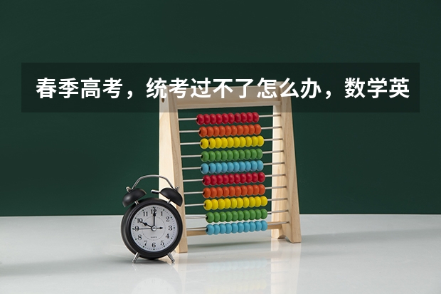 春季高考，统考过不了怎么办，数学英语什么都不会，只是略懂语文。