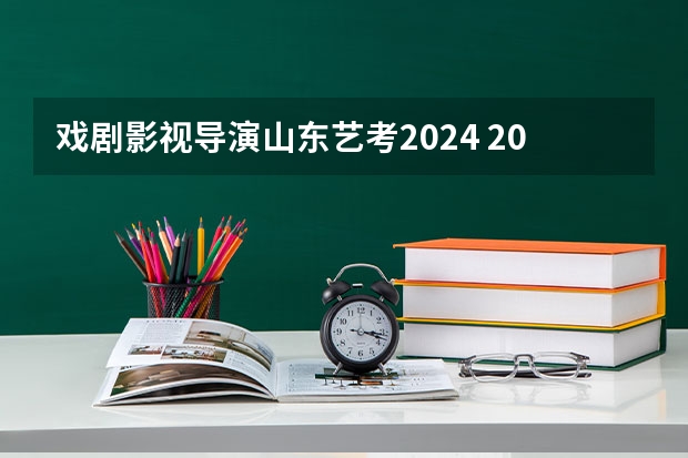 戏剧影视导演山东艺考2024 2024山东艺考时间
