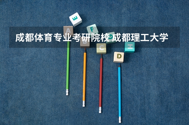 成都体育专业考研院校 成都理工大学有没有体育研究生专业