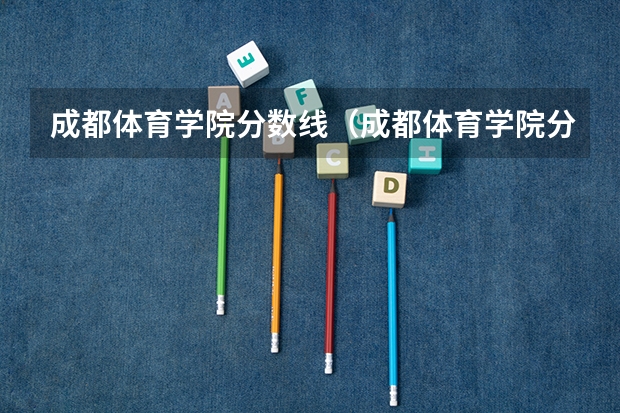 成都体育学院分数线（成都体育学院分数线）（成都体育学院舞蹈专业文化录取分数线）