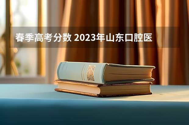 春季高考分数 2023年山东口腔医学春季高考的分数线