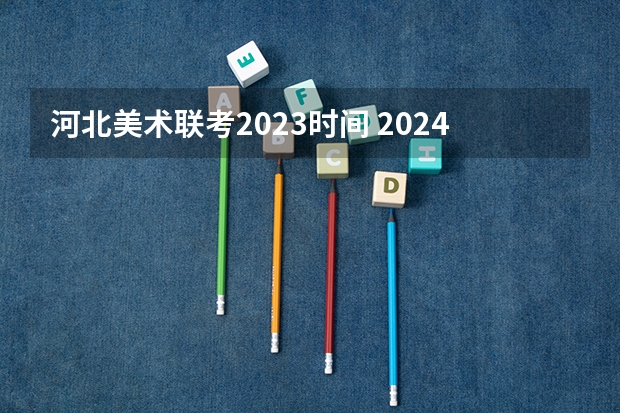 河北美术联考2023时间 2024年艺术高考时间