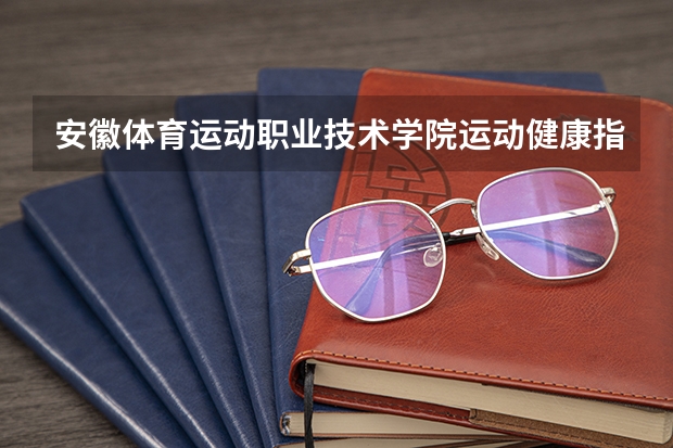 安徽体育运动职业技术学院运动健康指导专业分数线是多少(近三年分数线一览)