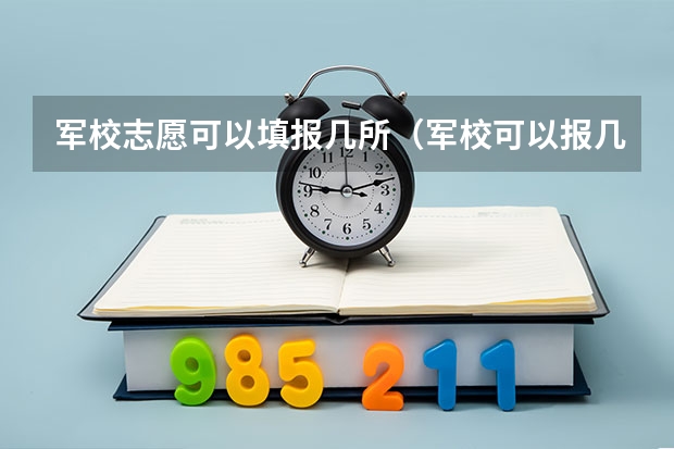 军校志愿可以填报几所（军校可以报几个学校几个专业）