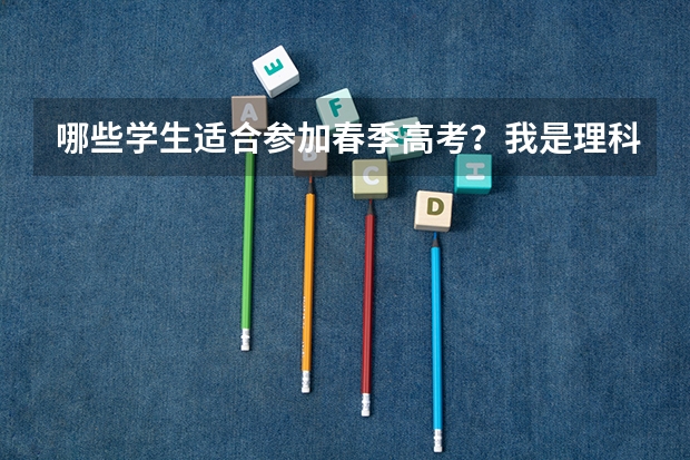 哪些学生适合参加春季高考？我是理科，能考450多分，参加春考有希望上大学么？