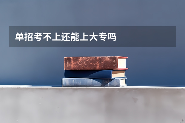 单招考不上还能上大专吗