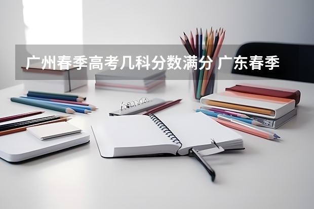 广州春季高考几科分数满分 广东春季高考分数线