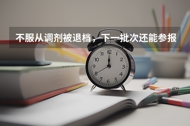 不服从调剂被退档，下一批次还能参报吗？