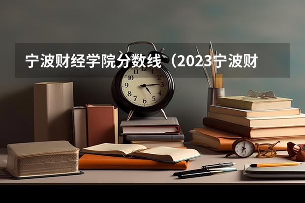 宁波财经学院分数线（2023宁波财经学院分数线）
