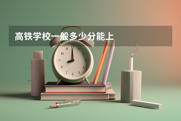 高铁学校一般多少分能上