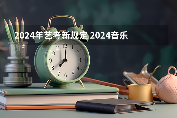 2024年艺考新规定 2024音乐艺考改革新政策