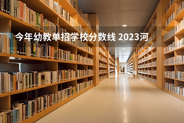 今年幼教单招学校分数线 2023河北对口单招学前教育分数线