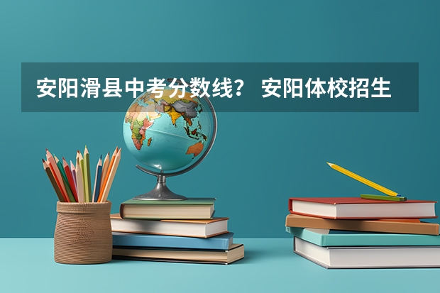 安阳滑县中考分数线？ 安阳体校招生标准分数线