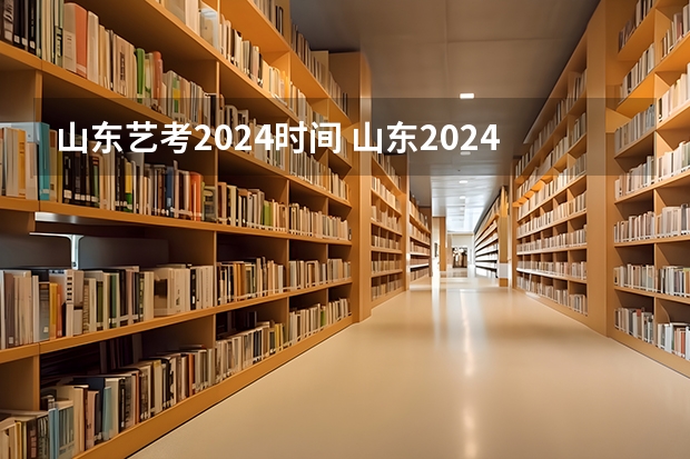 山东艺考2024时间 山东2024年艺考时间表