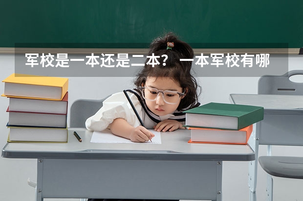 军校是一本还是二本？ 一本军校有哪几所大学