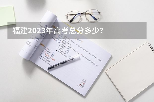福建2023年高考总分多少？