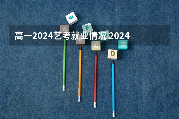 高一2024艺考就业情况 2024年艺考新规定
