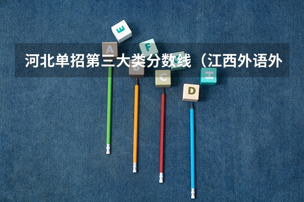 河北单招第三大类分数线（江西外语外贸职业学院2023录取线）