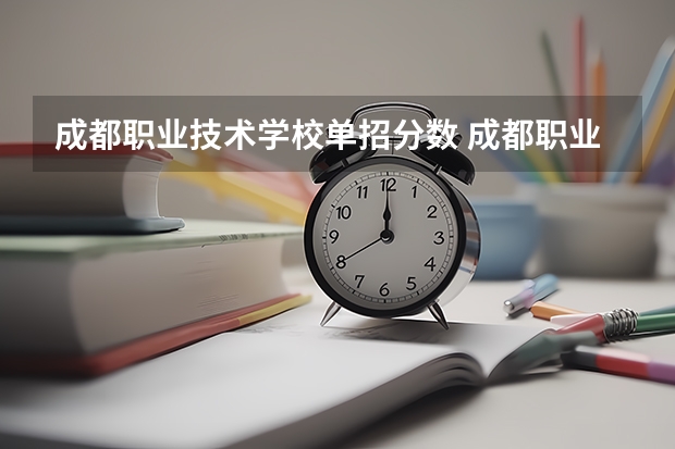 成都职业技术学校单招分数 成都职业技术学院录取线2023