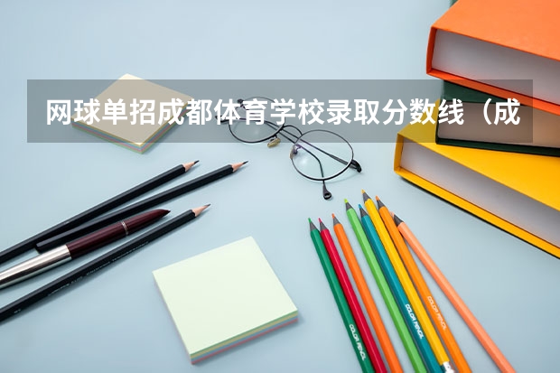网球单招成都体育学校录取分数线（成都职业技术学院近三年单招分数线）