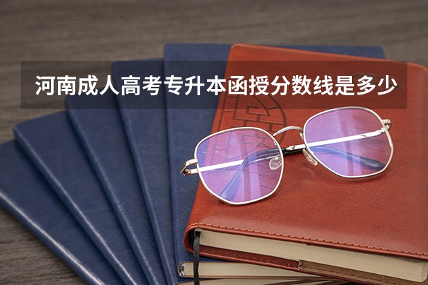 河南成人高考专升本函授分数线是多少？报考什么专业好？