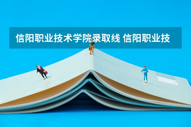 信阳职业技术学院录取线 信阳职业技术学院录取分数线