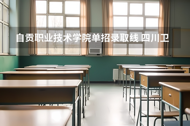 自贡职业技术学院单招录取线 四川卫康院单招录取线2023