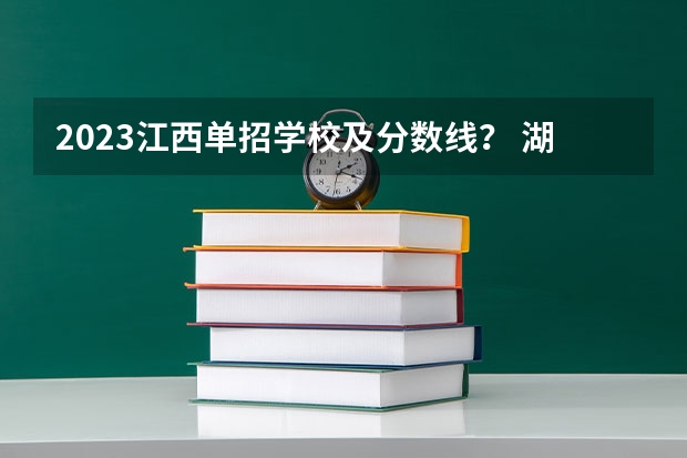 2023江西单招学校及分数线？ 湖南单招大专有那些学校可以考