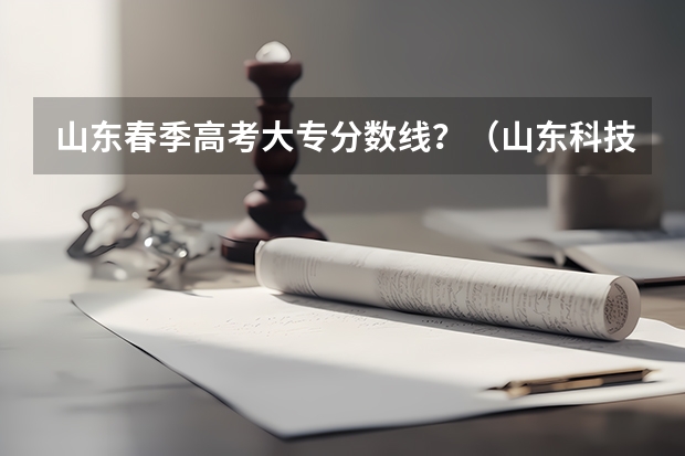 山东春季高考大专分数线？（山东科技职业学院春考录取线）
