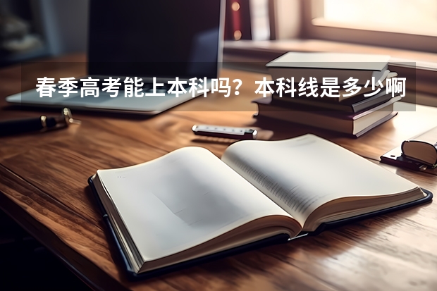 春季高考能上本科吗？本科线是多少啊？