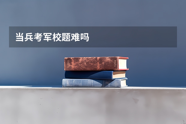 当兵考军校题难吗