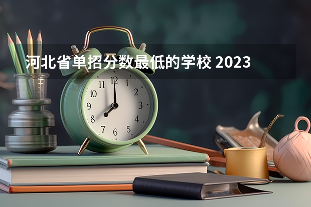 河北省单招分数最低的学校 2023单招五类学校及分数线