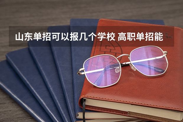 山东单招可以报几个学校 高职单招能报几所学校