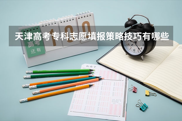 天津高考专科志愿填报策略技巧有哪些?