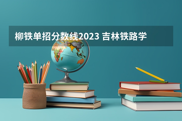 柳铁单招分数线2023 吉林铁路学校单招录取分数线