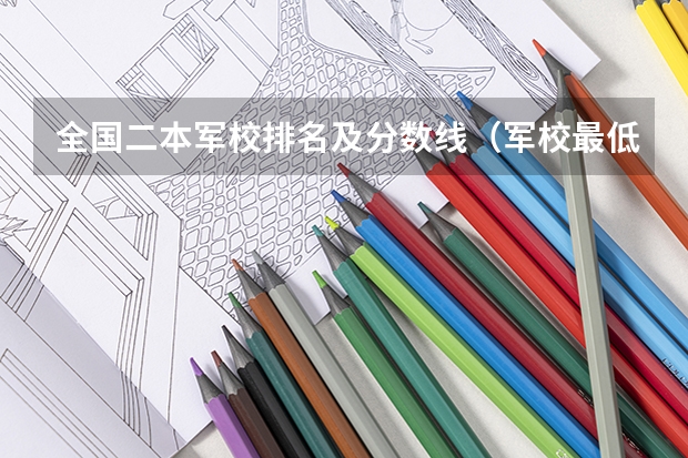 全国二本军校排名及分数线（军校最低分数线甘肃）