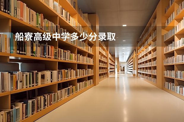 船寮高级中学多少分录取