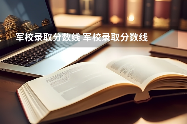 军校录取分数线 军校录取分数线